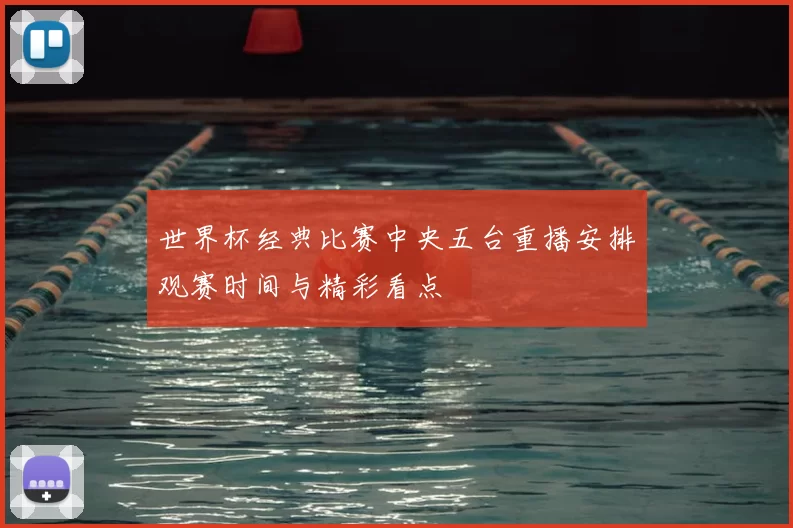 世界杯经典比赛中央五台重播安排观赛时间与精彩看点