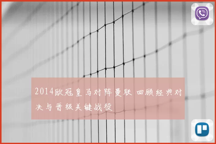 2014欧冠皇马对阵曼联 回顾经典对决与晋级关键战役
