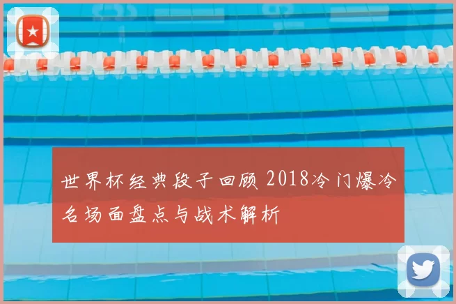世界杯经典段子回顾 2018冷门爆冷名场面盘点与战术解析