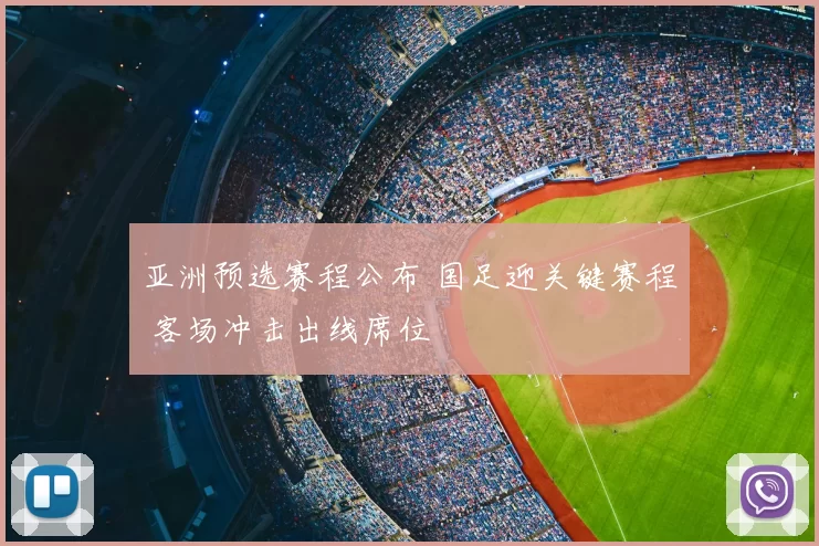 亚洲预选赛程公布 国足迎关键赛程 客场冲击出线席位