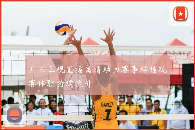 广东卫视直播高清助力赛事转播观赛体验持续提升