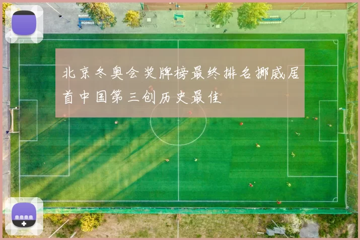 北京冬奥会奖牌榜最终排名挪威居首中国第三创历史最佳