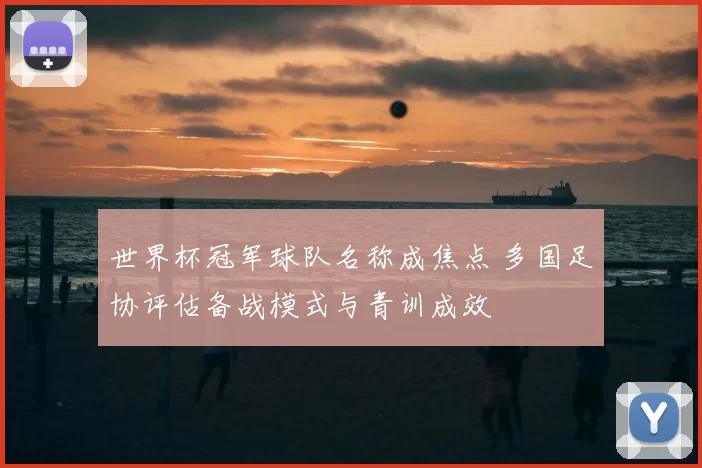世界杯冠军球队名称成焦点 多国足协评估备战模式与青训成效