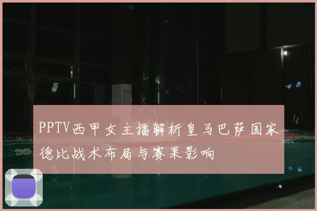 PPTV西甲女主播解析皇马巴萨国家德比战术布局与赛果影响