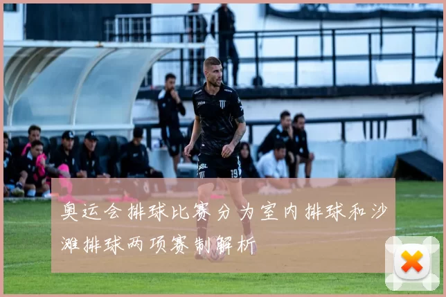 奥运会排球比赛分为室内排球和沙滩排球两项赛制解析