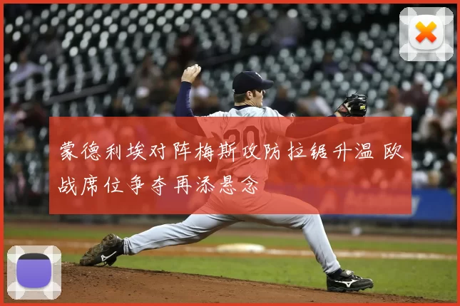 蒙德利埃对阵梅斯攻防拉锯升温 欧战席位争夺再添悬念