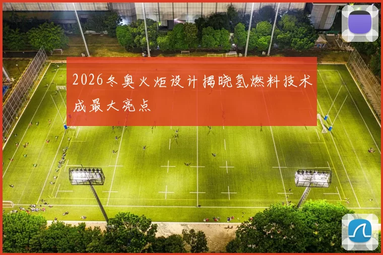 2026冬奥火炬设计揭晓氢燃料技术成最大亮点