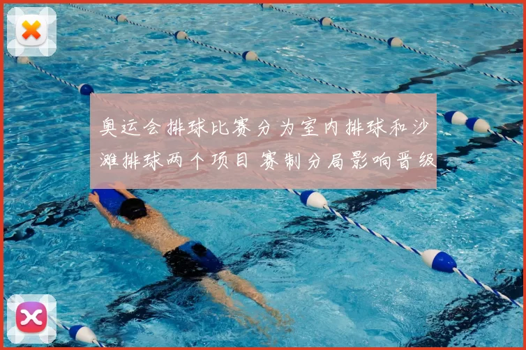 奥运会排球比赛分为室内排球和沙滩排球两个项目 赛制分局影响晋级形势
