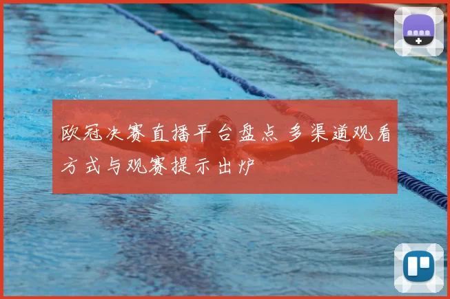 欧冠决赛直播平台盘点 多渠道观看方式与观赛提示出炉