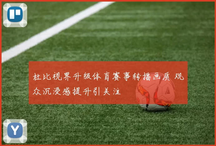 杜比视界升级体育赛事转播画质 观众沉浸感提升引关注