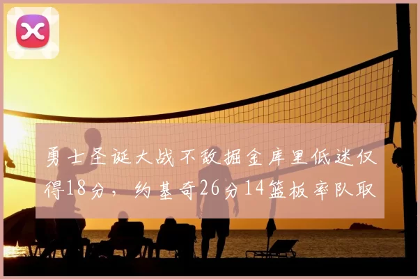 勇士圣诞大战不敌掘金库里低迷仅得18分，约基奇26分14篮板率队取胜