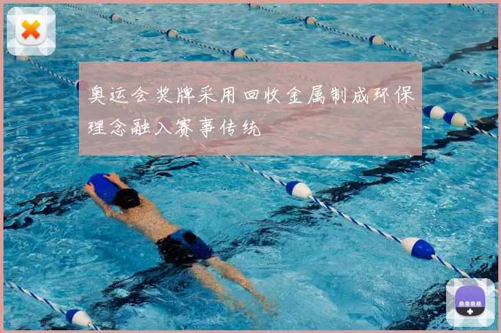 奥运会奖牌采用回收金属制成环保理念融入赛事传统