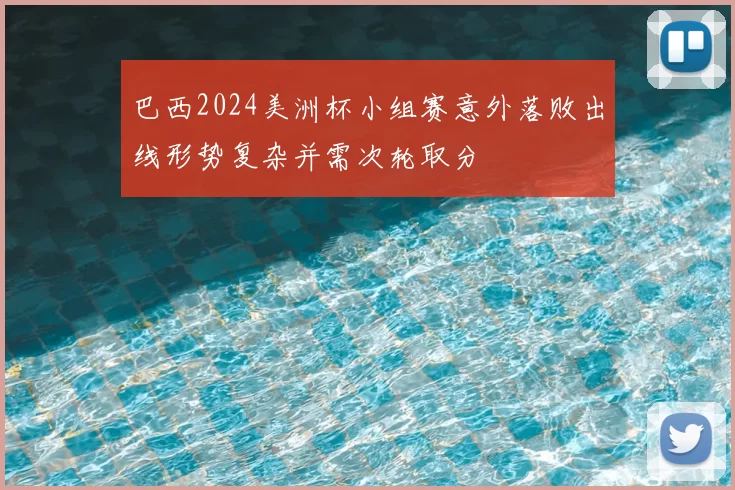 巴西2024美洲杯小组赛意外落败出线形势复杂并需次轮取分