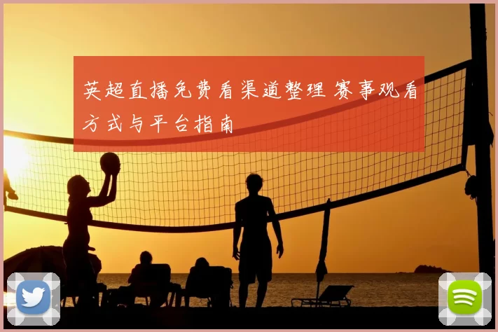 英超直播免费看渠道整理 赛事观看方式与平台指南