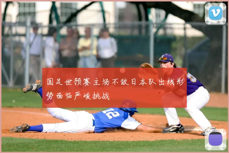 国足世预赛主场不敌日本队出线形势面临严峻挑战