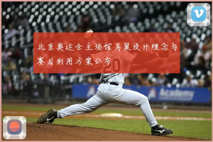 北京奥运会主场馆鸟巢设计理念与赛后利用方案公布