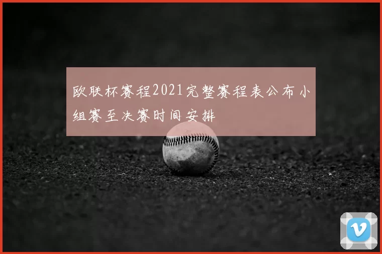 欧联杯赛程2021完整赛程表公布小组赛至决赛时间安排