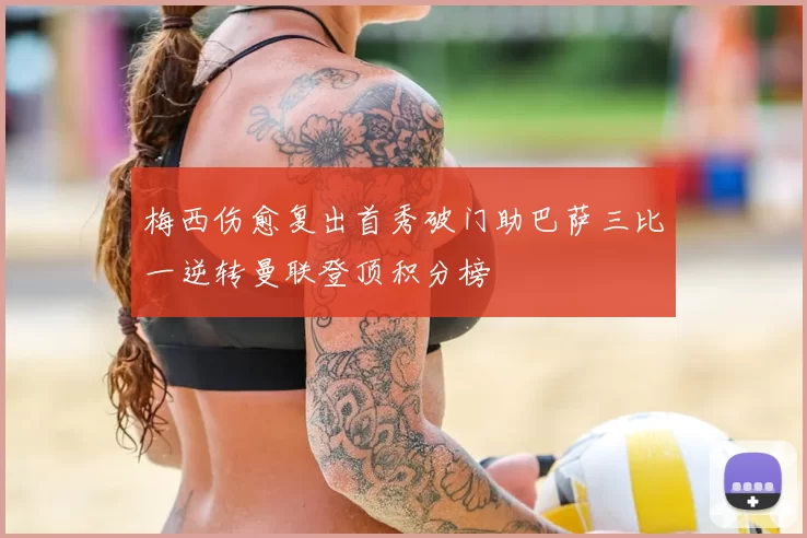 梅西伤愈复出首秀破门助巴萨三比一逆转曼联登顶积分榜